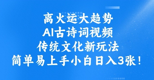 离火运大趋势，ai古诗词视频，传统文化新玩法，简单易上手小白日入3张-游戏体验馆