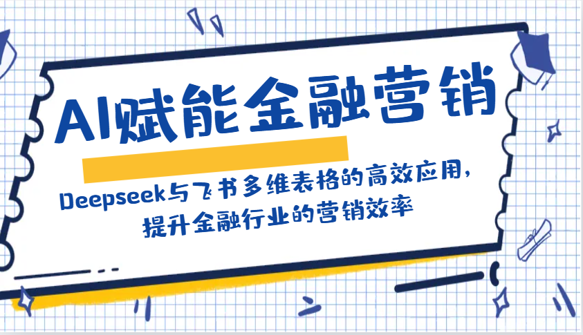 AI赋能金融营销：Deepseek与飞书多维表格的高效应用，提升金融行业的营销效率-游戏体验馆