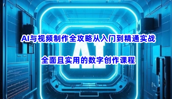 AI与视频制作全攻略从入门到精通实战，全面且实用的数字创作课程-游戏体验馆