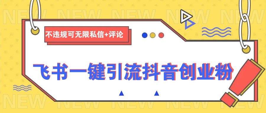 飞书一键引流抖音创业粉，不违规可 无限私信+评论-游戏体验馆
