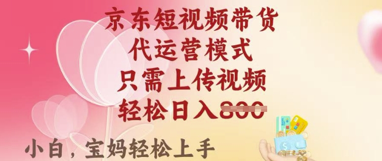 京东短视频带货，2025翻身项目，只需上传视频，单月稳定变现8k+【揭秘】-游戏体验馆