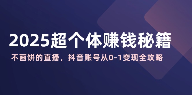 2025超个体赚钱秘籍：不画饼的直播，抖音账号从0-1变现全攻略-游戏体验馆