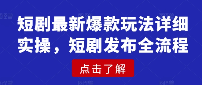 短剧最新爆款玩法详细实操，短剧发布全流程-游戏体验馆
