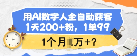 用AI数字人全自动获客，1天200+粉，1单99，1个月1个W+?-游戏体验馆