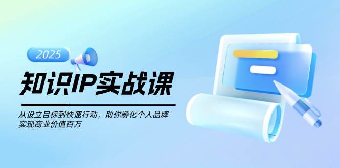 知识IP实战课，从设立目标到快速行动，助你孵化个人品牌，实现商业价值百万-游戏体验馆