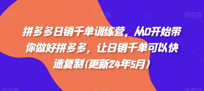 拼多多日销千单训练营，从0开始带你做好拼多多，让日销千单可以快速复制(更新25年2月)-游戏体验馆