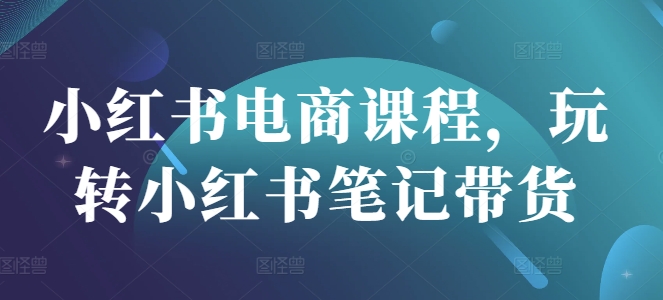 小红书电商课程，玩转小红书笔记带货-游戏体验馆