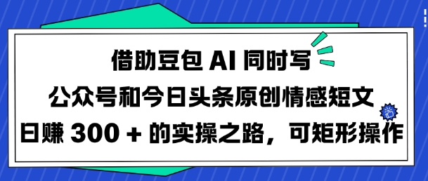 借助豆包AI同时写公众号和今日头条原创情感短文日入3张的实操之路，可矩形操作-游戏体验馆