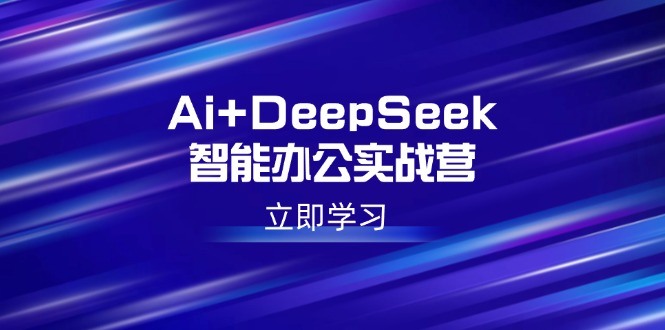 Ai+DeepSeek智能办公实战营：解锁AI写作、设计、PPT等高薪技能-游戏体验馆