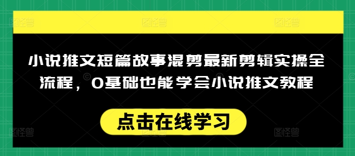 小说推文短篇故事混剪最新剪辑实操全流程，0基础也能学会小说推文教程，肯干多发日入多张-游戏体验馆