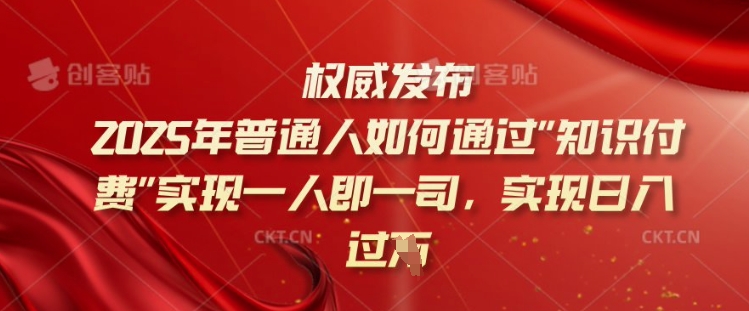 2025年普通人如何通过知识付费实现一人即一司，实现日入过千【揭秘】-游戏体验馆