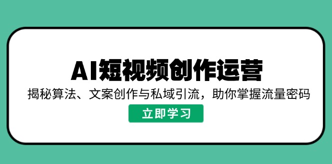 AI短视频创作运营，揭秘算法、文案创作与私域引流，助你掌握流量密码-游戏体验馆