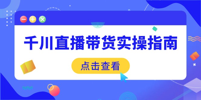 千川直播带货实操指南：从选品到数据优化，基础到实操全面覆盖-游戏体验馆