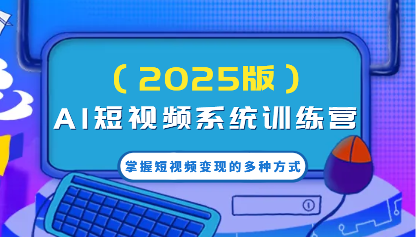 AI短视频系统训练营(2025版)掌握短视频变现的多种方式，结合AI技术提升创作效率！-游戏体验馆