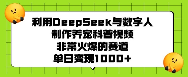 利用DeepSeek与数字人制作养宠科普视频，非常火爆的赛道，单日变现多张-游戏体验馆