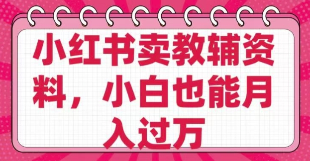 小红书卖教辅资料，0 成本，纯利润，售后成本极低，小白也能月入过W-游戏体验馆
