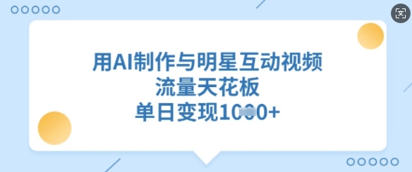 用AI制作与明星互动视频，流量天花板，单日变现多张-游戏体验馆