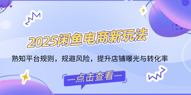 2025闲鱼电商新玩法，熟知平台规则，规避风险，提升店铺曝光与转化率-游戏体验馆