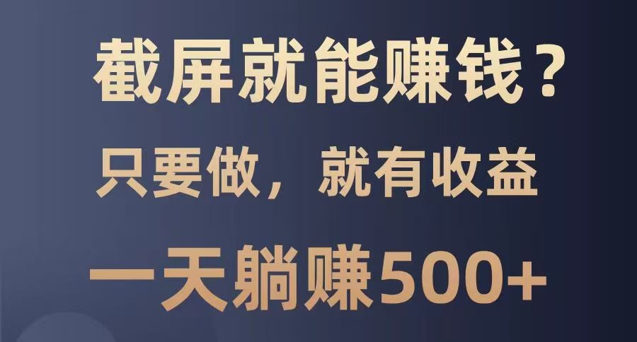 截屏就能赚钱？0门槛，只要做，100%有收益的一个项目，一天躺赚500+-游戏体验馆