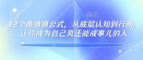 32个高情商公式，​从底层认知到行动，让你成为自己爽还能成事儿的人，133节完整版-游戏体验馆
