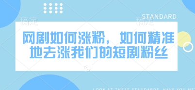 网剧如何涨粉，如何精准地去涨我们的短剧粉丝-游戏体验馆