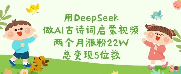 用DeepSeek做AI古诗词启蒙视频，两个月涨粉22W，总变现5位数-游戏体验馆