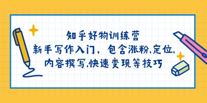 知乎好物训练营：新手写作入门，包含涨粉,定位,内容撰写,快速变现等技巧-游戏体验馆