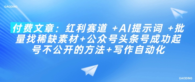 付费文章：红利赛道 +AI提示词 +批量找稀缺素材+公众号头条号成功起号不公开的方法+写作自动化-游戏体验馆