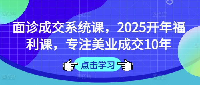 面诊成交系统课，2025开年福利课，专注美业成交10年-游戏体验馆