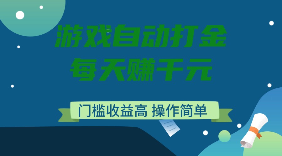 游戏自动打金，每天赚千元，门槛收益高，操作简单-游戏体验馆