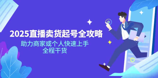 2025直播卖货起号全攻略，助力商家或个人快速上手，全程干货-游戏体验馆