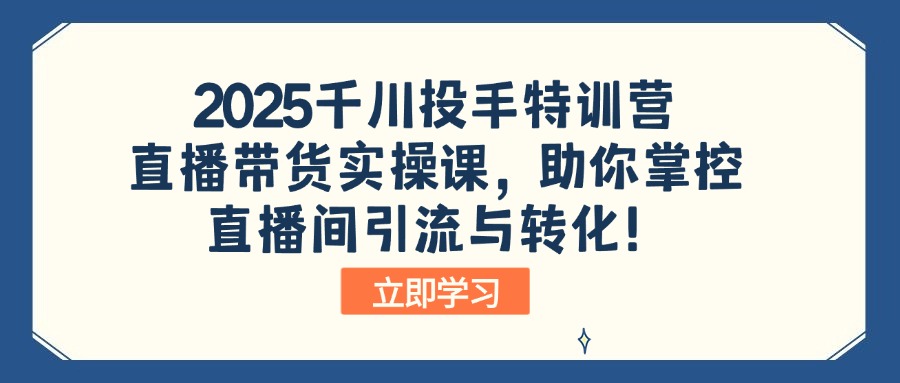 2025千川投手特训营：直播带货实操课，助你掌控直播间引流与转化！-游戏体验馆