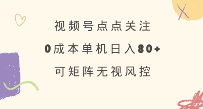 视频号点点关注，0成本单号80+，可矩阵，绿色正规，长期稳定【揭秘】-游戏体验馆