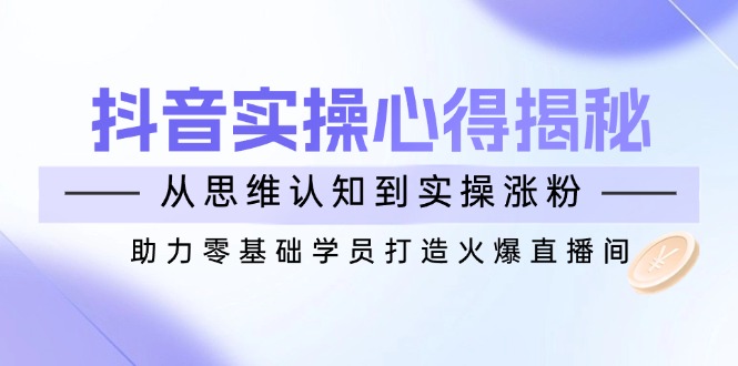抖音实战心得揭秘，从思维认知到实操涨粉，助力零基础学员打造火爆直播间-游戏体验馆