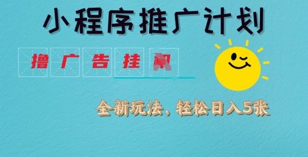 小程序推广计划，撸广告挂JI全新玩法，轻松日均四张【揭秘】-游戏体验馆