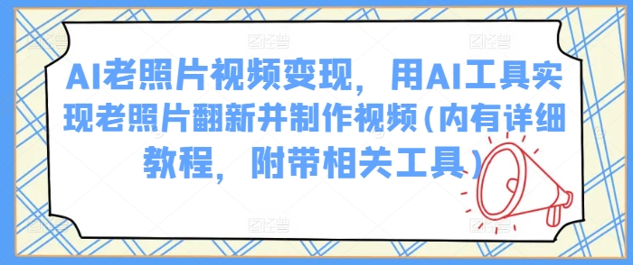 AI老照片视频变现，用AI工具实现老照片翻新并制作视频(内有详细教程，附带相关工具)-游戏体验馆
