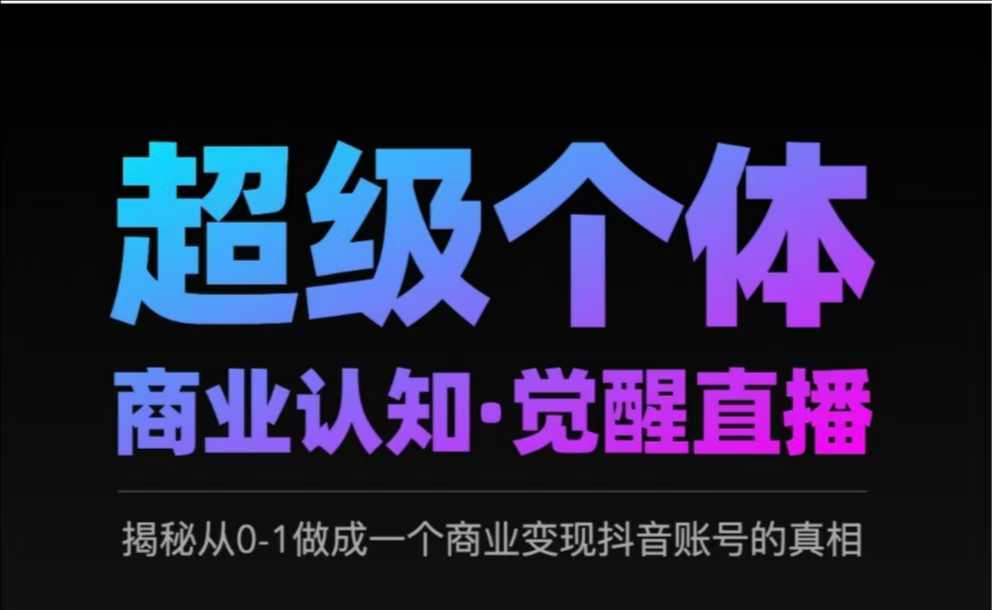 2025超级个体商业认知·觉醒直播，揭秘从0-1做成一个商业变现抖音账号的真相-游戏体验馆