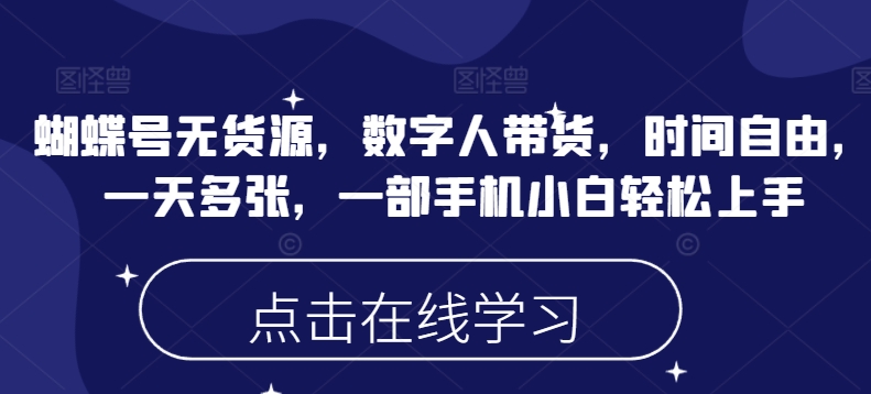 蝴蝶号无货源，数字人带货，时间自由，一天多张，一部手机小白轻松上手-游戏体验馆