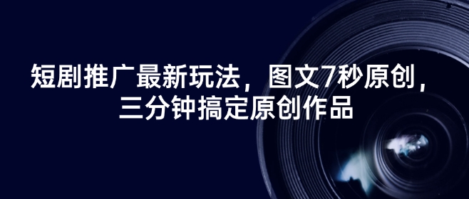 短剧推广最新玩法，图文7秒原创，三分钟搞定原创作品-游戏体验馆