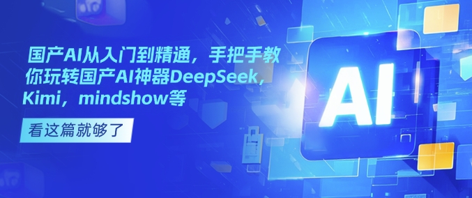 国产AI从入门到精通，手把手教你玩转国产AI神器DeepSeek，Kimi，mindshow等-游戏体验馆