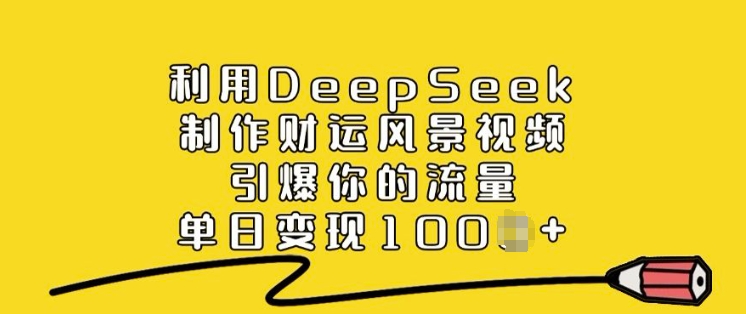 利用DeepSeek制作财运风景视频，引爆你的流量，单日变现多张-游戏体验馆