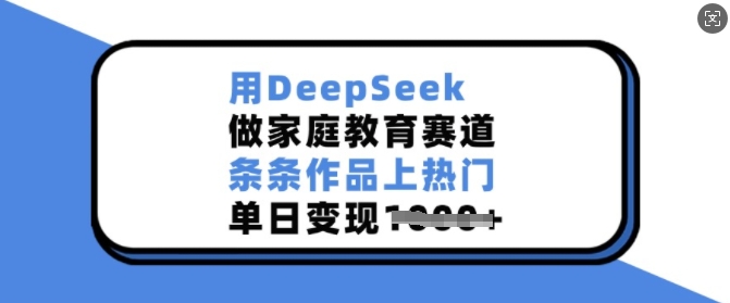 用DeepSeek做家庭教育赛道，条条作品上热门，单日变现多张-游戏体验馆