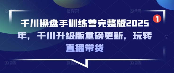 千川操盘手训练营完整版2025年，千川升级版重磅更新，玩转直播带货-游戏体验馆