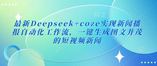 最新Deepseek+coze实现新闻播报自动化工作流，一键生成图文并茂的短视频新闻-游戏体验馆