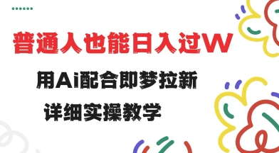 用ai配合即梦拉新，小白也能日入过w，详细实操教程【揭秘】-游戏体验馆