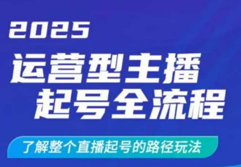 2025运营型主播起号全流程，了解整个直播起号的路径玩法(全程一个半小时，干货满满)-游戏体验馆