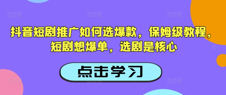 抖音短剧推广如何选爆款，保姆级教程，短剧想爆单，选剧是核心-游戏体验馆