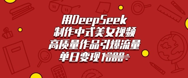 用DeepSeek制作中式美女视频，高质量作品引爆流量，单日变现多张-游戏体验馆