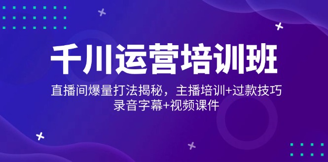 千川运营培训班，直播间爆量打法揭秘，主播培训+过款技巧，录音字幕+视频-游戏体验馆