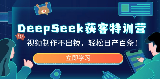 DeepSeek获客特训营，视频制作不出镜，轻松日产百条！-游戏体验馆